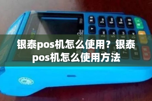银泰pos机怎么使用？银泰pos机怎么使用方法