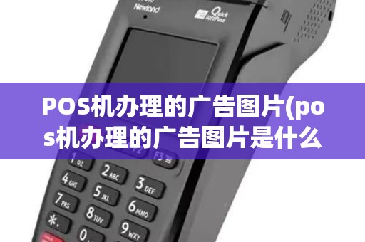 POS机办理的广告图片(pos机办理的广告图片是什么) POS机办理的广告图片(pos机办理的广告图片是什么)