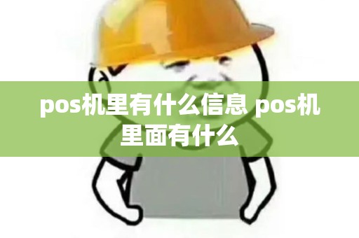pos机里有什么信息 pos机里面有什么 pos机里有什么信息 pos机里面有什么
