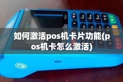 如何激活pos机卡片功能(pos机卡怎么激活) 如何激活pos机卡片功能(pos机卡怎么激活)