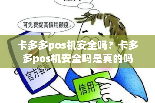 卡多多pos机安全吗?卡多多pos机安全吗是真的吗 卡多多pos机安全吗?卡多多pos机安全吗是真的吗