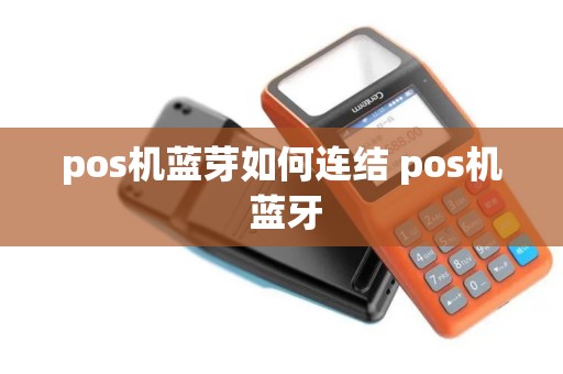 pos机蓝芽如何连结 pos机 蓝牙 pos机蓝芽如何连结 pos机 蓝牙