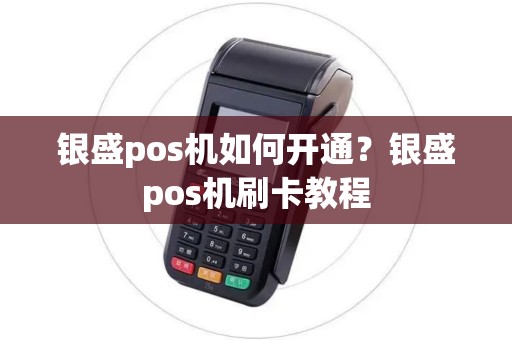 银盛pos机如何开通?银盛pos机刷卡教程 银盛pos机如何开通?银盛pos机刷卡教程