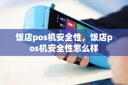 饭店pos机安全性，饭店pos机安全性怎么样