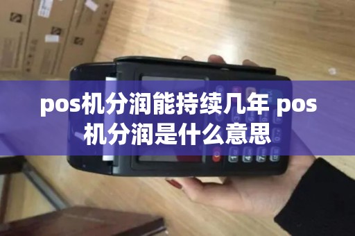 pos机分润能持续几年 pos机分润是什么意思 pos机分润能持续几年 pos机分润是什么意思
