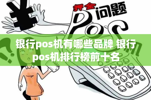 银行pos机有哪些品牌 银行pos机排行榜前十名 银行pos机有哪些品牌 银行pos机排行榜前十名