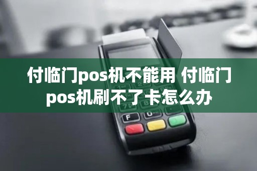 付临门pos机不能用 付临门pos机刷不了卡怎么办 付临门pos机不能用 付临门pos机刷不了卡怎么办