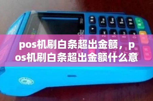 pos机刷白条超出金额,pos机刷白条超出金额什么意思 pos机刷白条超出金额,pos机刷白条超出金额什么意思