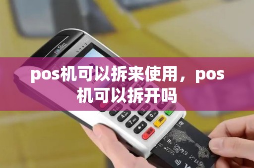 pos机可以拆来使用,pos机可以拆开吗 pos机可以拆来使用,pos机可以拆开吗