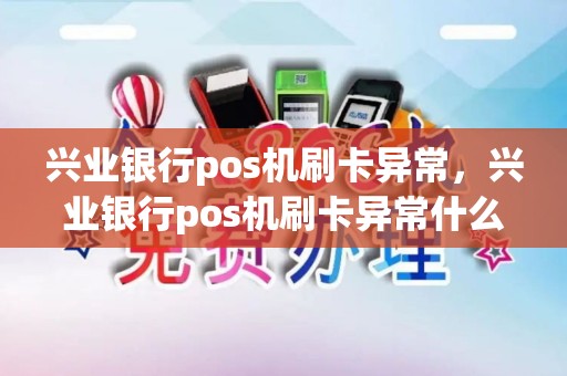兴业银行pos机刷卡异常，兴业银行pos机刷卡异常什么原因