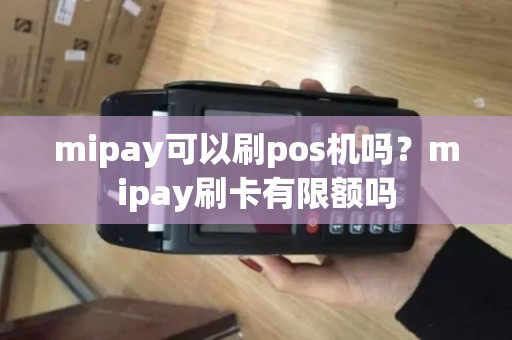 mipay可以刷pos机吗?mipay刷卡有限额吗 mipay可以刷pos机吗?mipay刷卡有限额吗