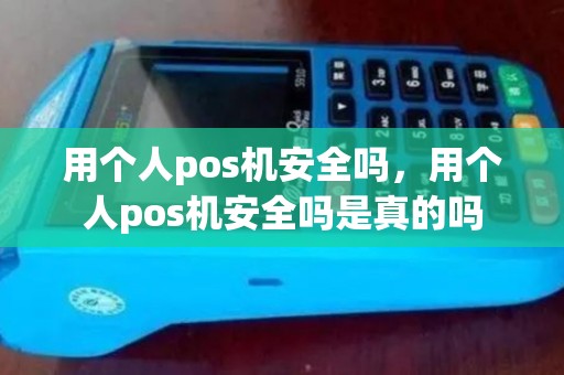 用个人pos机安全吗,用个人pos机安全吗是真的吗 用个人pos机安全吗,用个人pos机安全吗是真的吗
