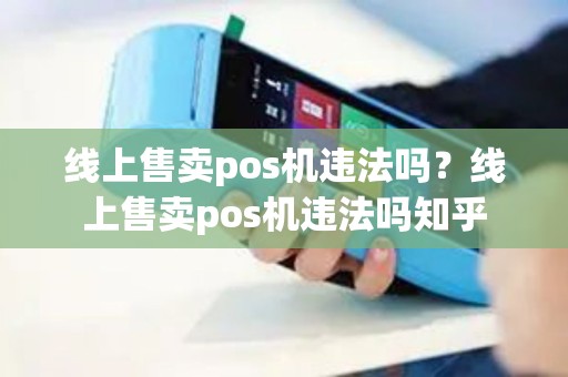 线上售卖pos机违法吗?线上售卖pos机违法吗知乎 线上售卖pos机违法吗?线上售卖pos机违法吗知乎