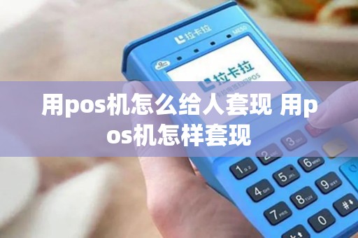 用pos机怎么给人套现 用pos机怎样套现