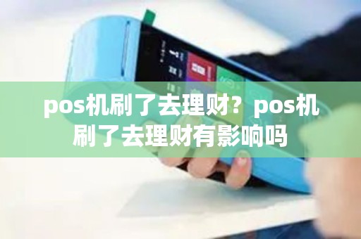 pos机刷了去理财？pos机刷了去理财有影响吗