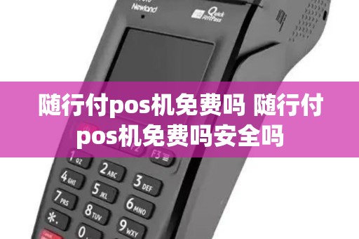 随行付pos机免费吗 随行付pos机免费吗安全吗 随行付pos机免费吗 随行付pos机免费吗安全吗