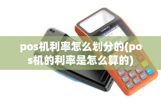 pos机利率怎么划分的(pos机的利率是怎么算的) pos机利率怎么划分的(pos机的利率是怎么算的)