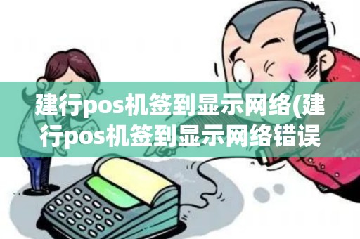建行pos机签到显示网络(建行pos机签到显示网络错误) 建行pos机签到显示网络(建行pos机签到显示网络错误)