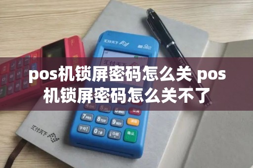 pos机锁屏密码怎么关 pos机锁屏密码怎么关不了 pos机锁屏密码怎么关 pos机锁屏密码怎么关不了