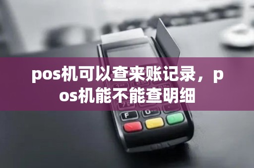pos机可以查来账记录,pos机能不能查明细 pos机可以查来账记录,pos机能不能查明细
