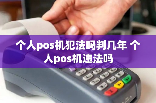 个人pos机犯法吗判几年 个人pos机违法吗