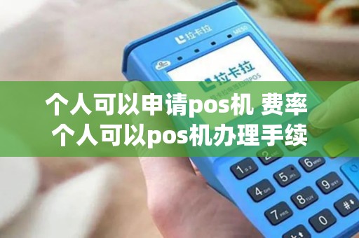 个人可以申请pos机 费率 个人可以pos机办理手续