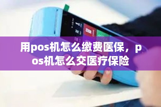 用pos机怎么缴费医保,pos机怎么交医疗保险 用pos机怎么缴费医保,pos机怎么交医疗保险