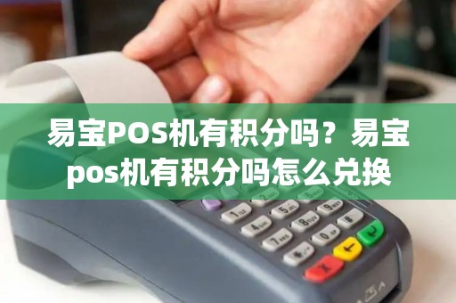 易宝POS机有积分吗？易宝pos机有积分吗怎么兑换