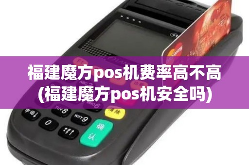 福建魔方pos机费率高不高(福建魔方pos机安全吗) 福建魔方pos机费率高不高(福建魔方pos机安全吗)