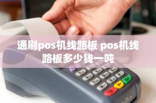 通刷pos机线路板 pos机线路板多少钱一吨 通刷pos机线路板 pos机线路板多少钱一吨