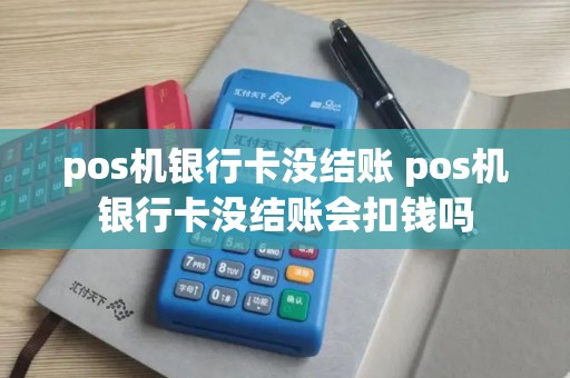 pos机银行卡没结账 pos机银行卡没结账会扣钱吗