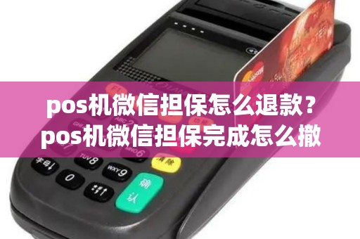 pos机微信担保怎么退款?pos机微信担保完成怎么撤销 pos机微信担保怎么退款?pos机微信担保完成怎么撤销