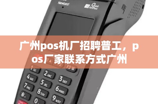广州pos机厂招聘普工，pos厂家联系方式广州