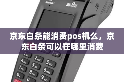 京东白条能消费pos机么,京东白条可以在哪里消费 京东白条能消费pos机么,京东白条可以在哪里消费