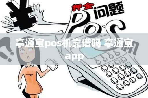 享通宝pos机靠谱吗 享通宝app