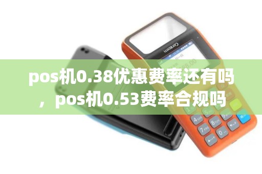 pos机0.38优惠费率还有吗，pos机0.53费率合规吗