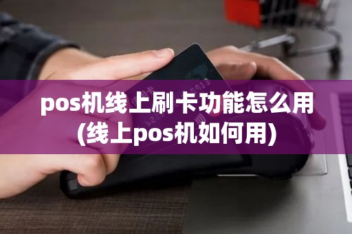 pos机线上刷卡功能怎么用(线上pos机如何用)