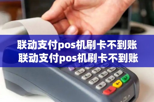 联动支付pos机刷卡不到账 联动支付pos机刷卡不到账什么原因 联动支付pos机刷卡不到账 联动支付pos机刷卡不到账什么原因