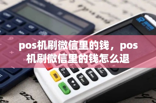 pos机刷微信里的钱，pos机刷微信里的钱怎么退