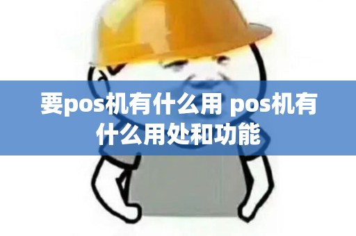 要pos机有什么用 pos机有什么用处和功能 要pos机有什么用 pos机有什么用处和功能