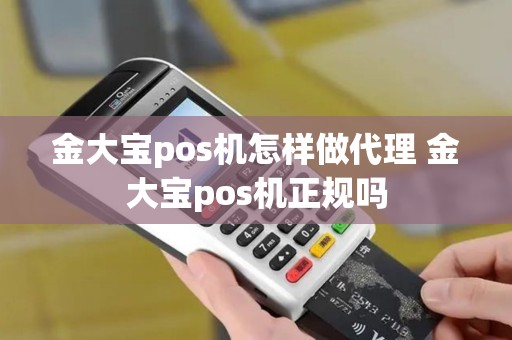 金大宝pos机怎样做代理 金大宝pos机正规吗 金大宝pos机怎样做代理 金大宝pos机正规吗
