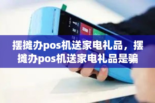 摆摊办pos机送家电礼品,摆摊办pos机送家电礼品是骗局吗 摆摊办pos机送家电礼品,摆摊办pos机送家电礼品是骗局吗