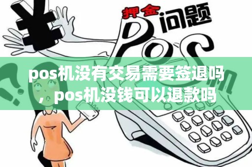 pos机没有交易需要签退吗，pos机没钱可以退款吗