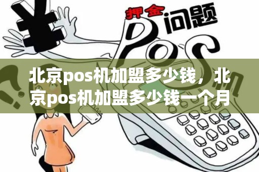 北京pos机加盟多少钱,北京pos机加盟多少钱一个月 北京pos机加盟多少钱,北京pos机加盟多少钱一个月