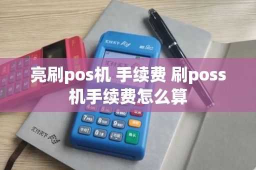 亮刷pos机 手续费 刷poss机手续费怎么算 亮刷pos机 手续费 刷poss机手续费怎么算