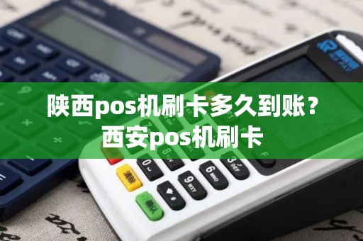 陕西pos机刷卡多久到账？西安pos机刷卡
