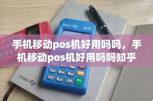 手机移动pos机好用吗吗,手机移动pos机好用吗吗知乎 手机移动pos机好用吗吗,手机移动pos机好用吗吗知乎