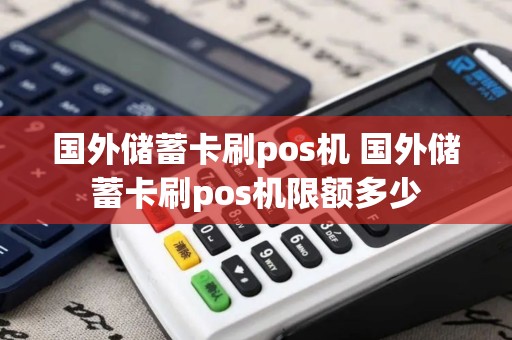 国外储蓄卡刷pos机 国外储蓄卡刷pos机限额多少