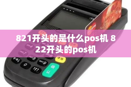 821开头的是什么pos机 822开头的pos机 821开头的是什么pos机 822开头的pos机