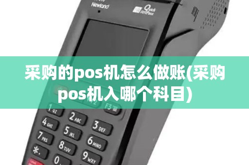 采购的pos机怎么做账(采购pos机入哪个科目)